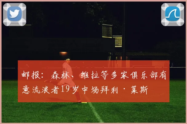 邮报：森林、维拉等多家俱乐部有意流浪者19岁中场拜利·莱斯